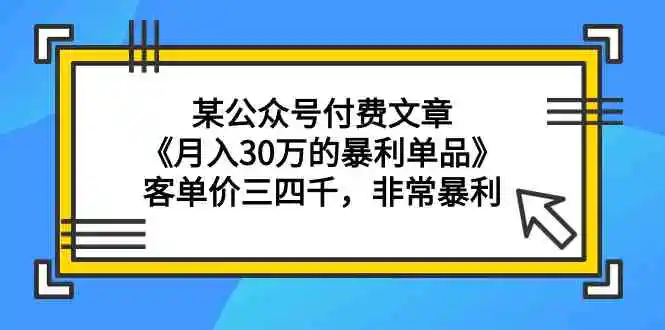某公众号付费文章《月入30万的暴利单品》客单价三四千，非常暴利-轻创社