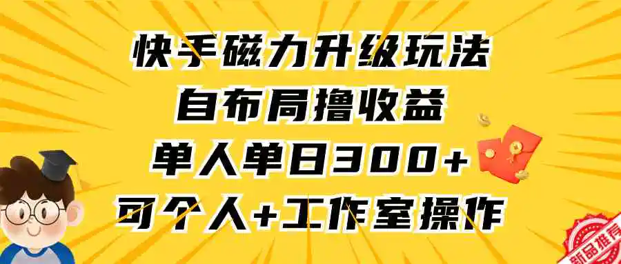 快手磁力升级玩法，自布局撸收益，单人单日300+，个人工作室均可操作-轻创社