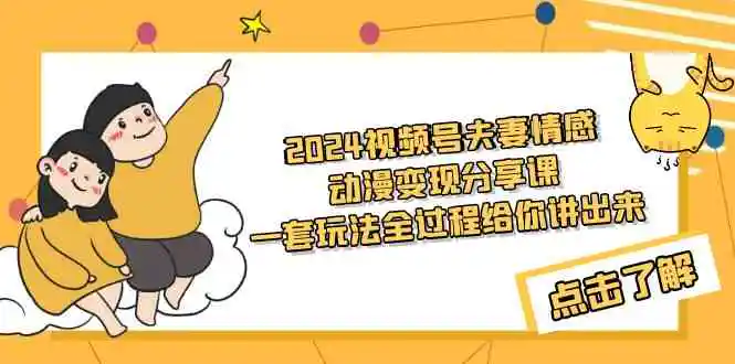 2024视频号夫妻情感动漫变现分享课 一套玩法全过程给你讲出来-轻创社
