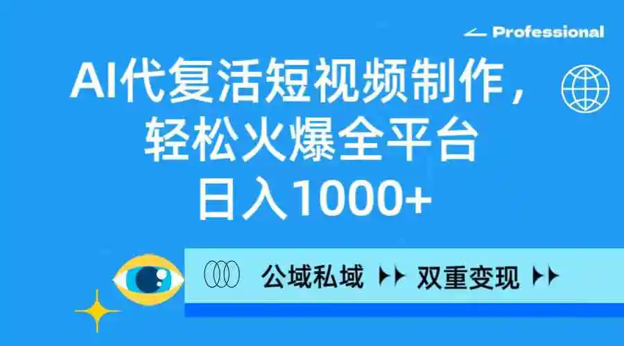AI代复活短视频制作，轻松火爆全平台，日入1000+，公域私域双重变现方式-轻创社