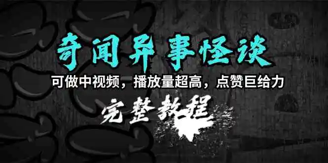 奇闻异事怪谈完整教程，可做中视频，播放量超高，点赞巨给力-轻创社
