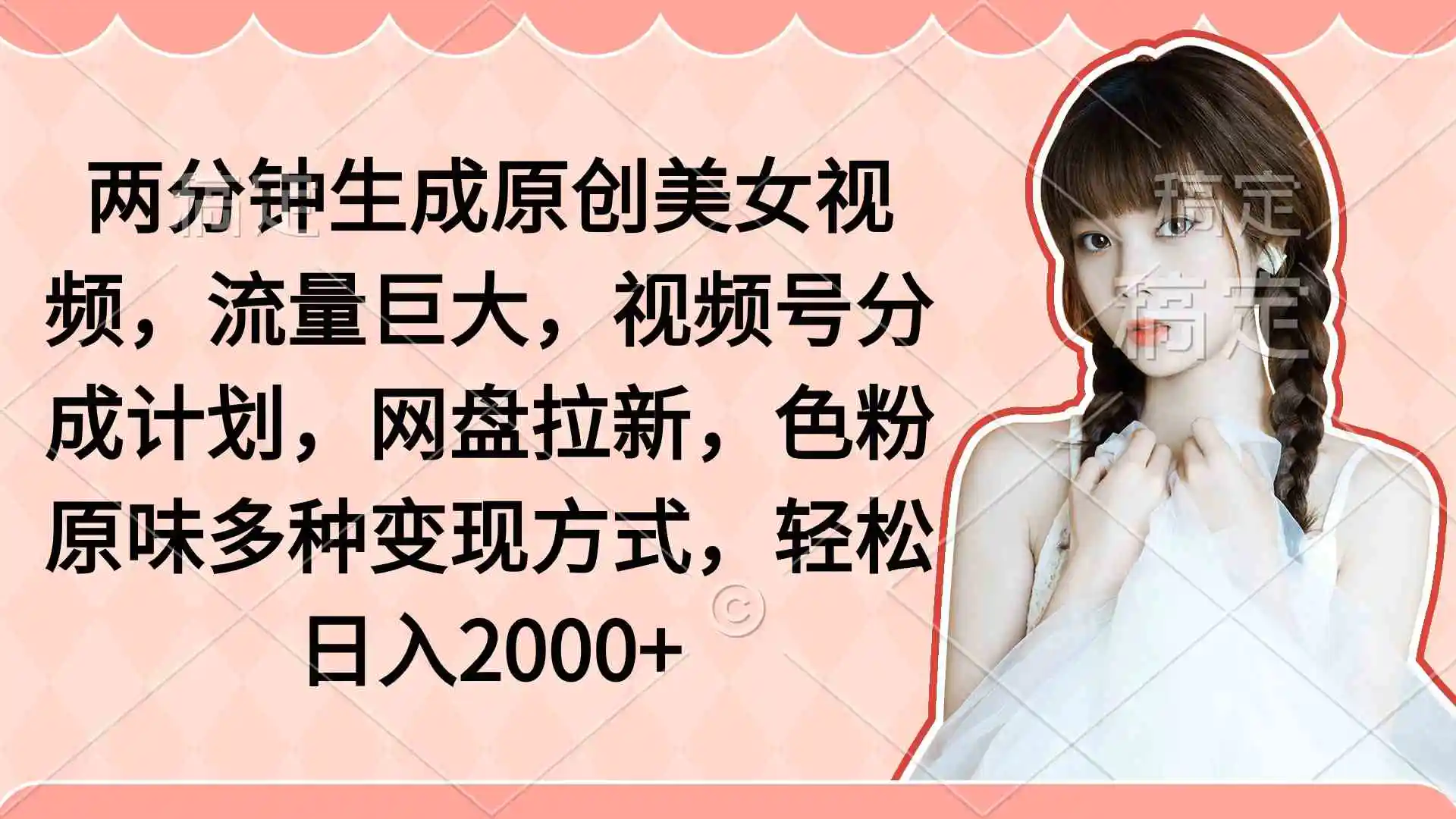 两分钟生成原创美女视频，流量巨大，视频号分成计划，网盘拉新，色粉原…-轻创社