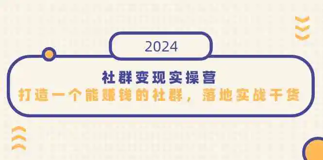 社群变现实操营，打造一个能赚钱的社群，落地实战干货，尤其适合知识变现-轻创社
