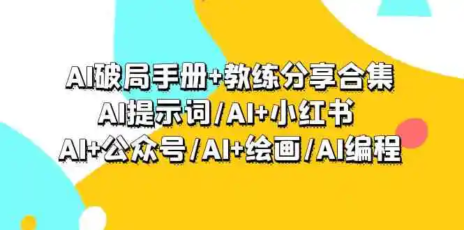 AI破局手册+教练分享合集：AI提示词/AI+小红书 /AI+公众号/AI+绘画/AI编程-轻创社