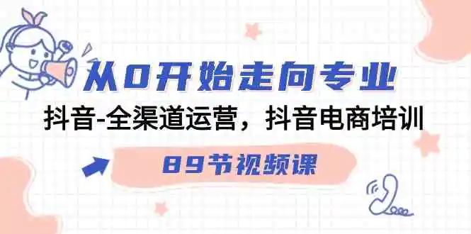 从0开始走向专业，抖音-全渠道运营，抖音电商培训-轻创社