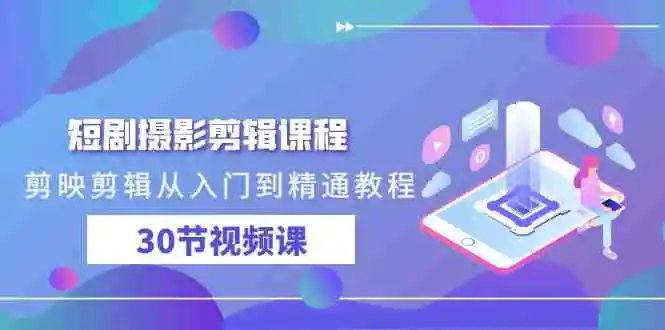 短剧摄影剪辑课程，剪映剪辑从入门到精通教程-轻创社
