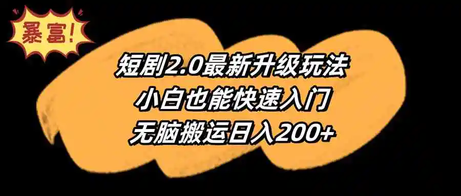 短剧2.0最新升级玩法，小白也能快速入门，无脑搬运日入200+-轻创社