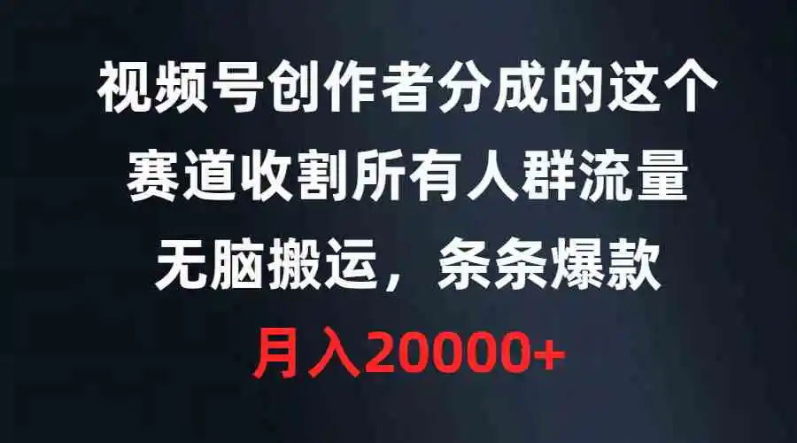 视频号创作者分成的这个赛道，收割所有人群流量，无脑搬运，条条爆款，…-轻创社