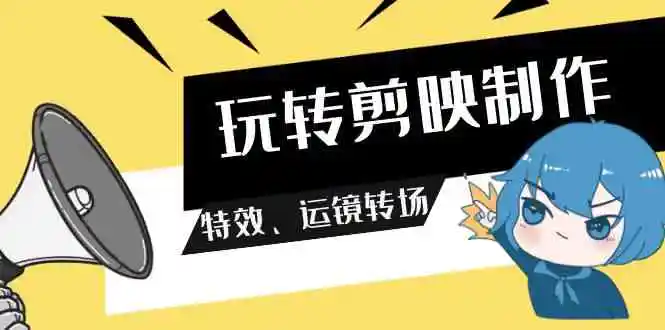玩转 剪映制作，特效、运镜转场-轻创社