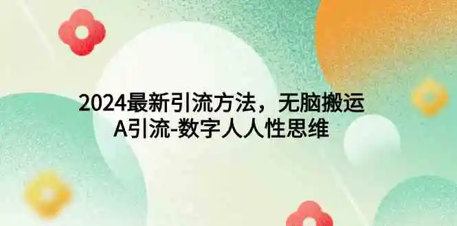 2024最新引流方法，无脑搬运，A引流-数字人人性思维-轻创社