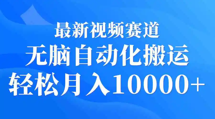 最新视频赛道 无脑自动化搬运 轻松月入10000+-轻创社