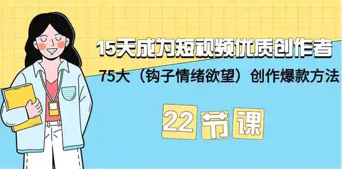 15天成为短视频-优质创作者+75大创作爆款方法-22节课-轻创社