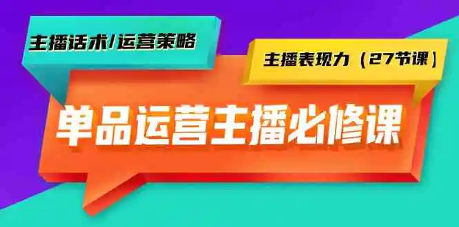 单品运营实操主播必修课：主播话术/运营策略/主播表现力-轻创社