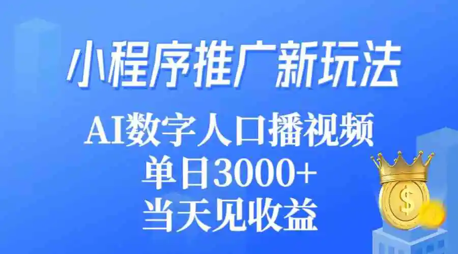 小程序推广新玩法，AI数字人口播视频，单日3000+，当天见收益-轻创社
