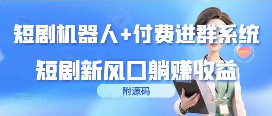 短剧机器人+付费进群系统，短剧新风口躺赚收益-轻创社