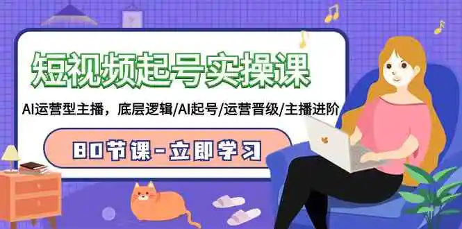 短视频起号实操课，AI运营型主播，底层逻辑/AI起号/运营晋级/主播进阶/80节-轻创社