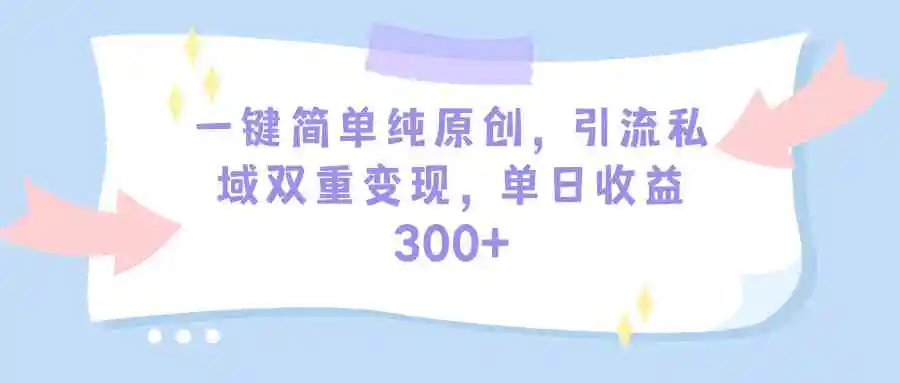 一键简单纯原创，引流私域双重变现，单日收益300+-轻创社