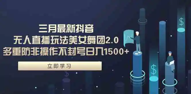 三月最新抖音无人直播玩法美女舞团2.0，多重防非操作不封号日入1500+ 小…-轻创社