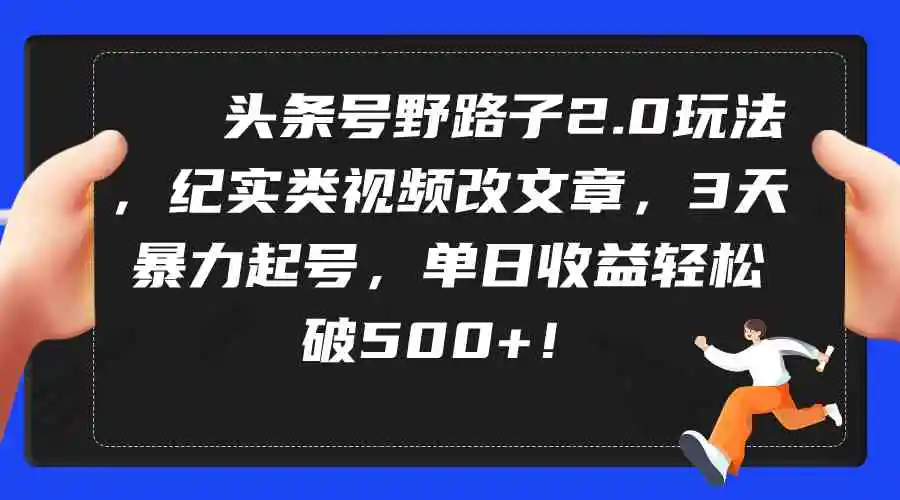头条号野路子2.0玩法，纪实类视频改文章，3天暴力起号，单日收益轻松破500+-轻创社