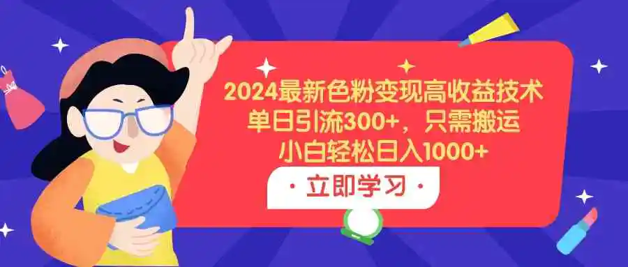 2024最新色粉变现高收益技术，单日引流300+，只需搬运，小白轻松日入1000+-轻创社