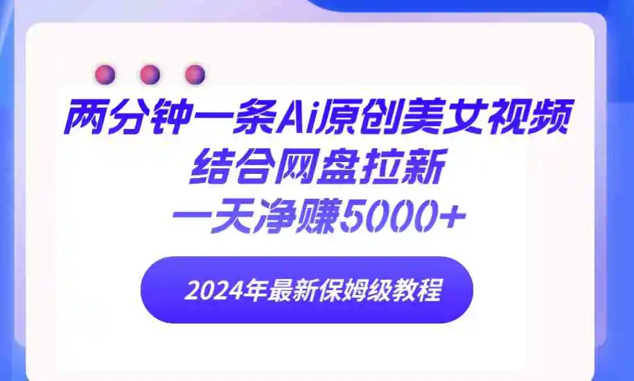 两分钟一条Ai原创美女视频结合网盘拉新，一天净赚5000+ 24年最新保姆级教程-轻创社