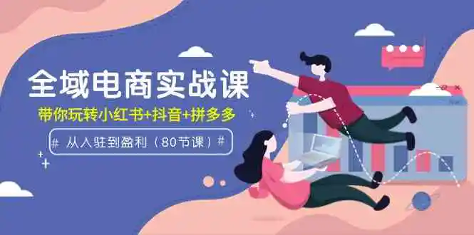 全域电商实战课：从入驻到盈利，带你玩转小红书+抖音+拼多多-轻创社
