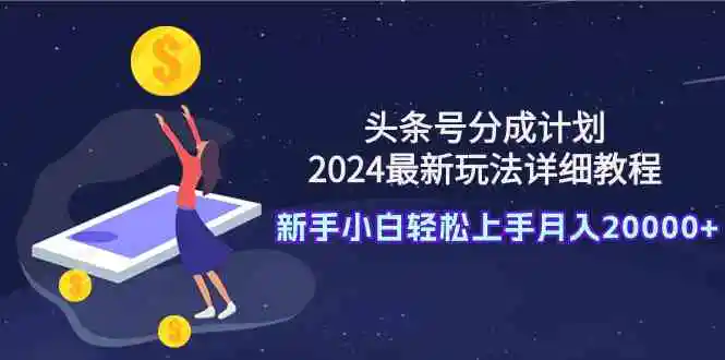 头条号分成计划：2024最新玩法详细教程，新手小白轻松上手月入20000+-轻创社