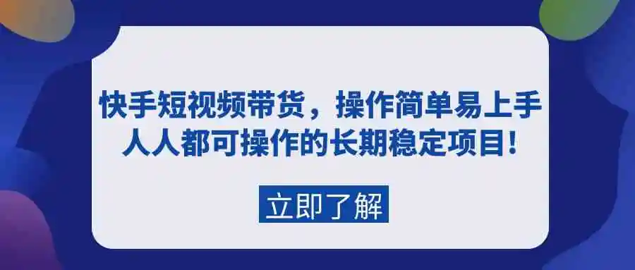 快手短视频带货，操作简单易上手，人人都可操作的长期稳定项目!-轻创社
