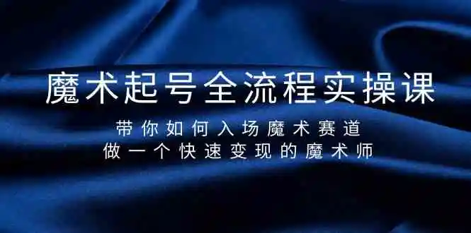 魔术起号全流程实操课，带你如何入场魔术赛道，做一个快速变现的魔术师-轻创社