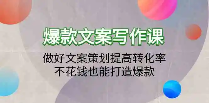 爆款文案写作课：做好文案策划提高转化率，不花钱也能打造爆款-轻创社