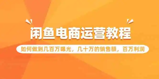 闲鱼电商运营教程：如何做到几百万曝光，几十万的销售额，百万利润-轻创社
