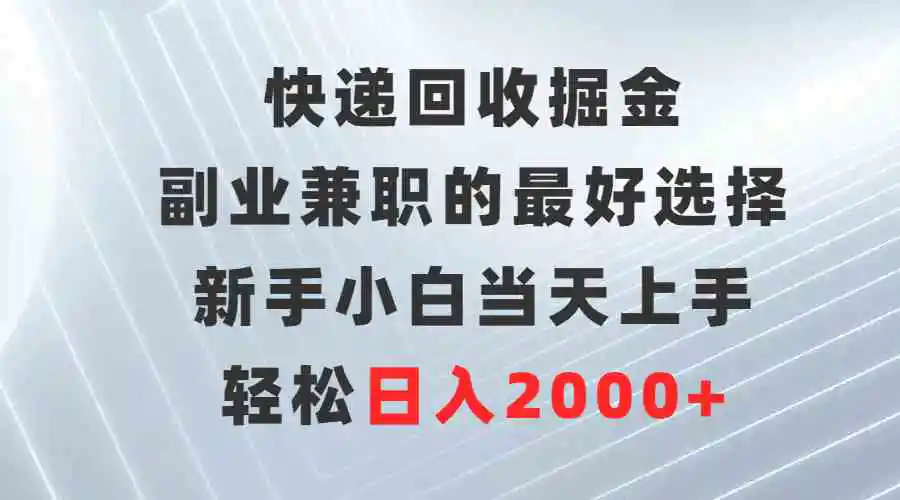 快递回收掘金，副业兼职的最好选择，新手小白当天上手，轻松日入2000+-轻创社