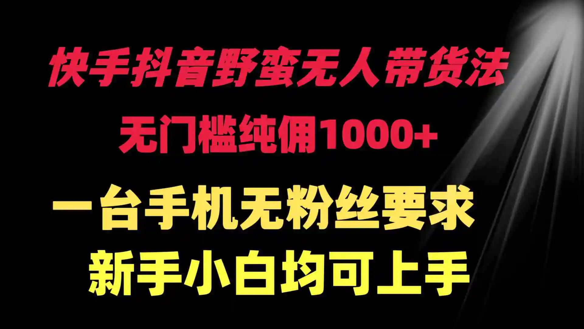 快手抖音野蛮无人带货法 无门槛纯佣1000+ 一台手机无粉丝要求新手小白…-轻创社