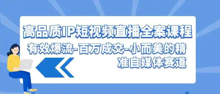 高品质 IP短视频直播-全案课程，有效爆流-百万成交-小而美的精准自媒体赛道-轻创社