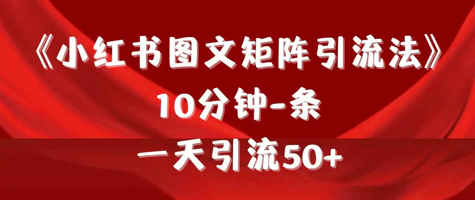 《小红书图文矩阵引流法》 10分钟-条 ，一天引流50+-轻创社