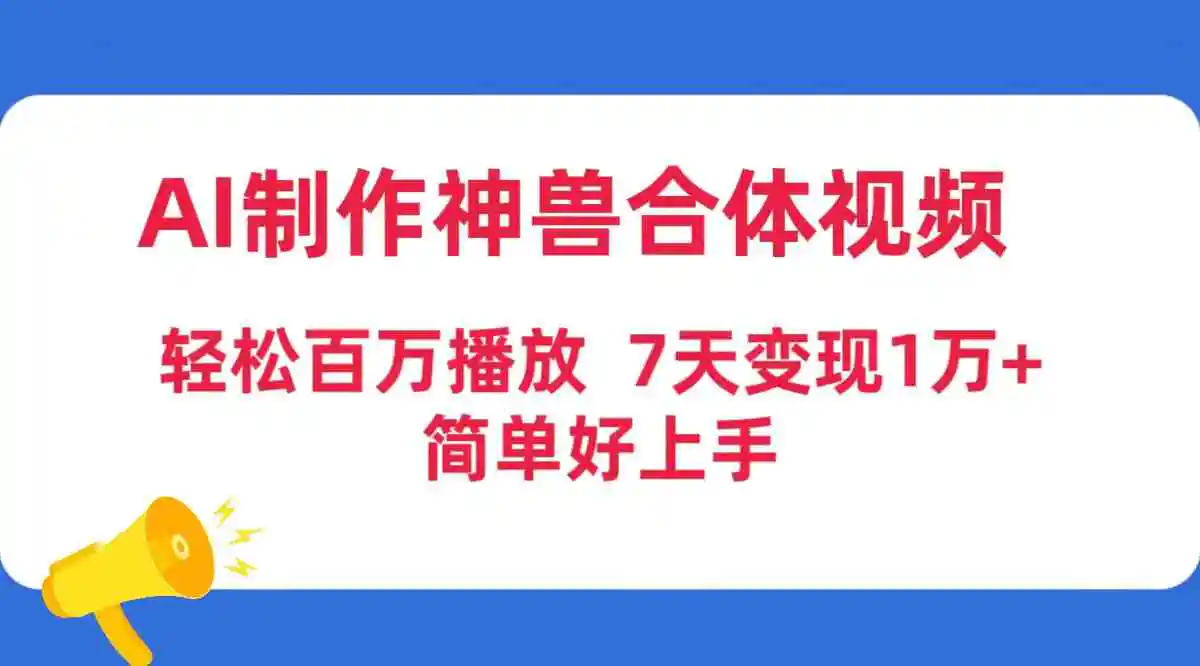 AI制作神兽合体视频，轻松百万播放，七天变现1万+，简单好上手-轻创社