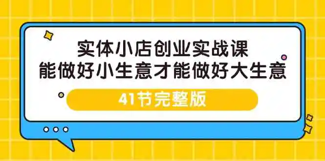 实体小店创业实战课，能做好小生意才能做好大生意-41节完整版-轻创社