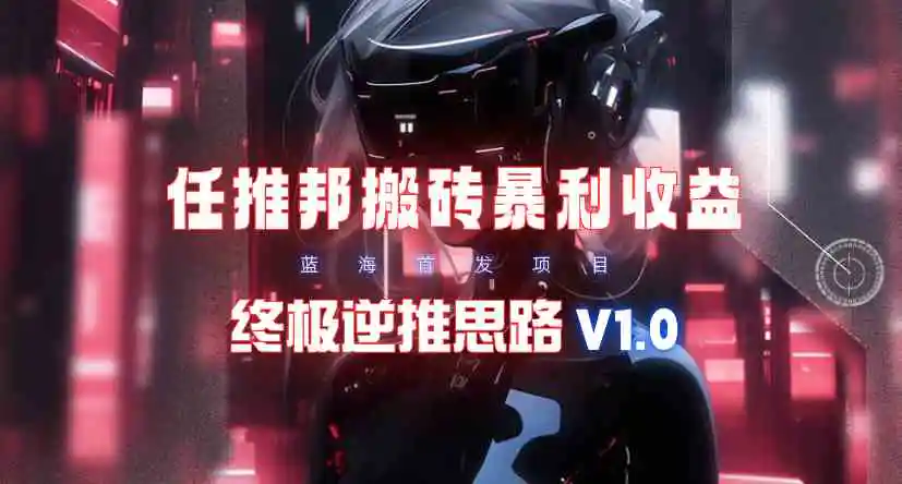 【限时蓝海】任推邦搬砖暴利吃收益_终极逆推思路V1.0-轻创社