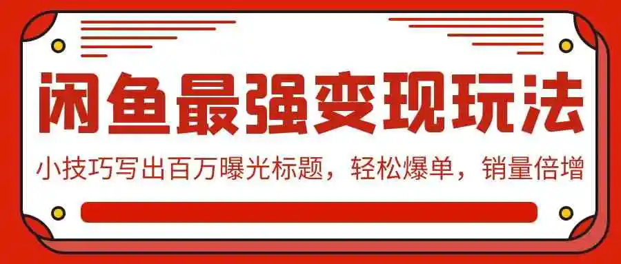 闲鱼最强变现玩法：小技巧写出百万曝光标题，轻松爆单，销量倍增-轻创社