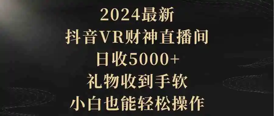2024最新，抖音VR财神直播间，日收5000+，礼物收到手软，小白也能轻松操作-轻创社