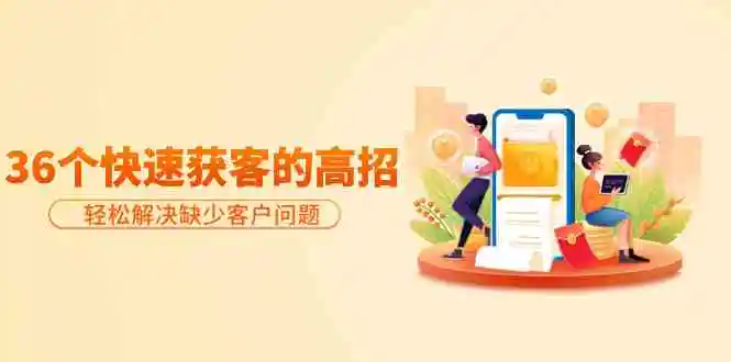 分享36个快速获客的高招：轻松解决缺少客户问题，有效才是硬道理-轻创社