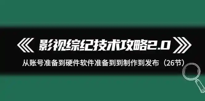 影视 综纪技术攻略2.0：从账号准备到硬件软件准备到到制作到发布-轻创社