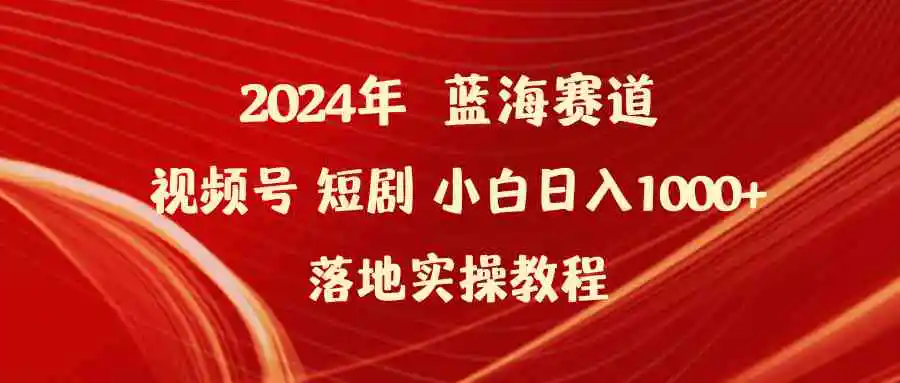 2024年蓝海赛道视频号短剧 小白日入1000+落地实操教程-轻创社