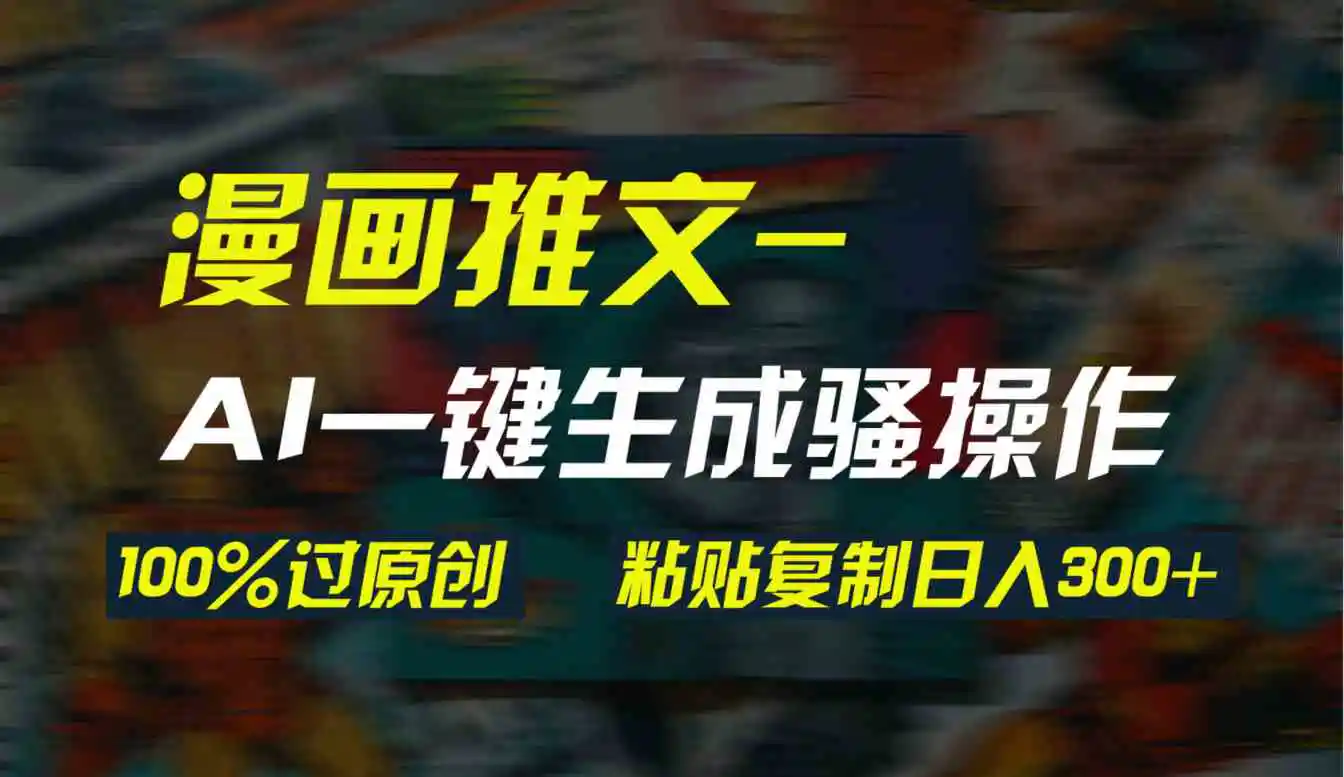 AI一键生成漫画爆款视频，3分钟1条双重去重100%过原创，粘贴复制日入300+-轻创社