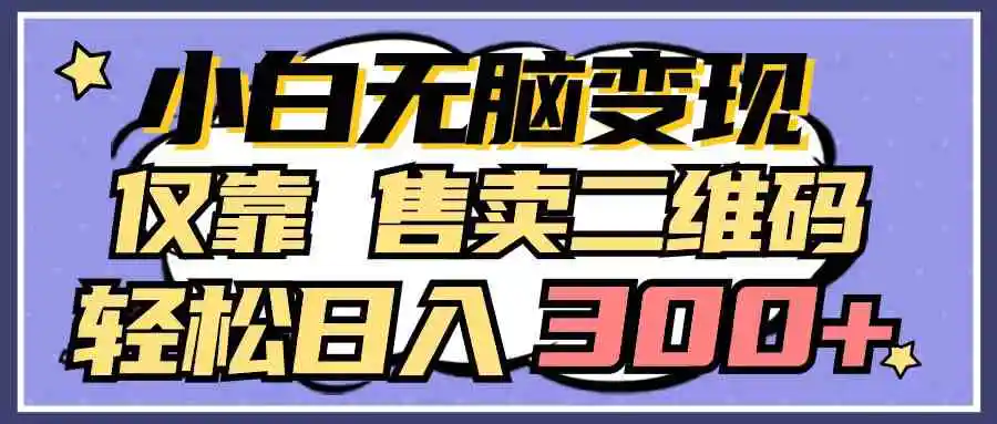 小白无脑变现，仅靠售卖二维码，轻松日入300+-轻创社