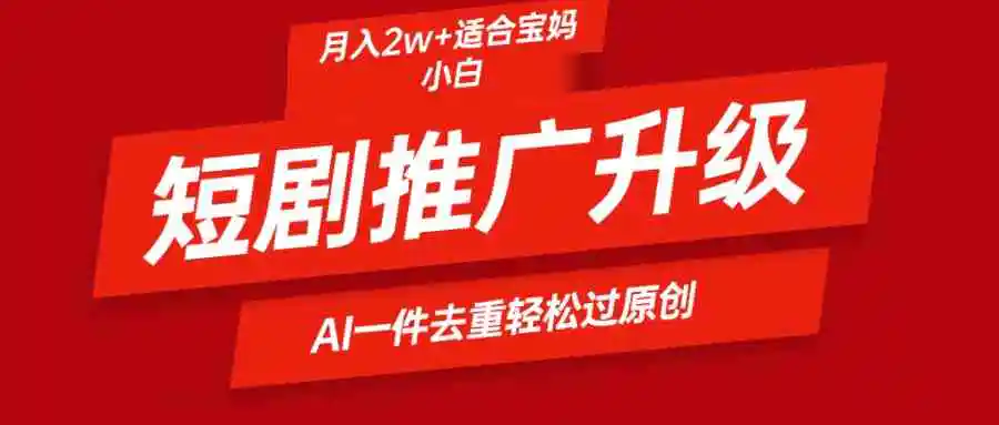 短剧推广升级新玩法，AI一键二创去重，轻松月入2w+-轻创社