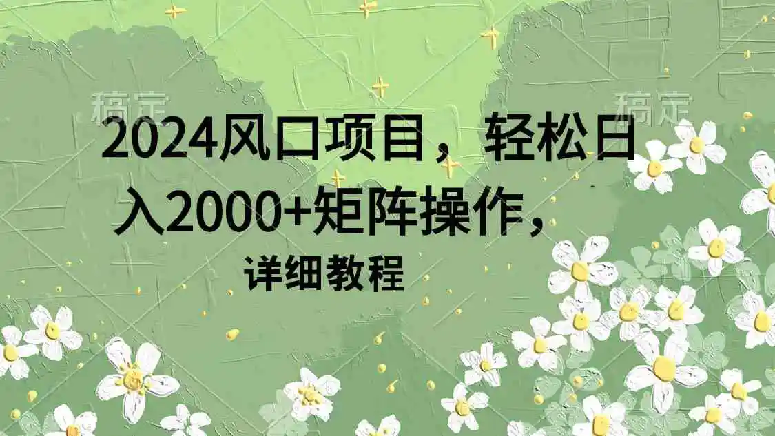 2024风口项目，轻松日入2000+矩阵操作，详细教程-轻创社