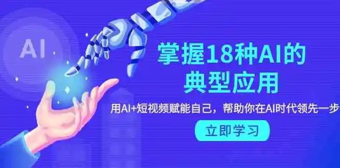 掌握18种AI的典型应用，用AI+短视频 赋能自己，帮助你在AI时代领先一步-轻创社