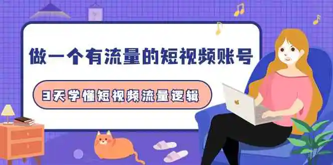 做一个 有流量的短视频账号，3天学懂短视频流量逻辑-轻创社