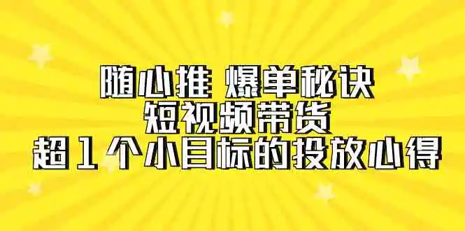 随心推 爆单秘诀，短视频带货-超1个小目标的投放心得-轻创社